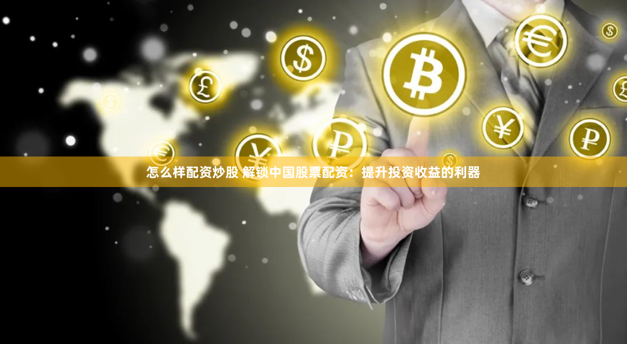 怎么样配资炒股 解锁中国股票配资：提升投资收益的利器